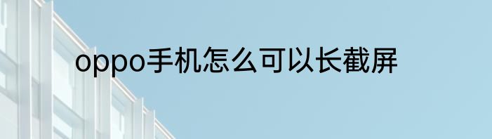 oppo手机怎么可以长截屏
