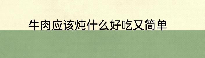 牛肉应该炖什么好吃又简单