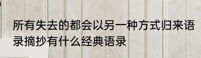所有失去的都会以另一种方式归来语录摘抄有什么经典语录