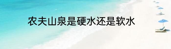 农夫山泉是硬水还是软水