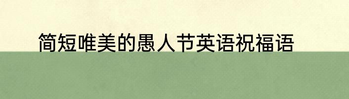 简短唯美的愚人节英语祝福语