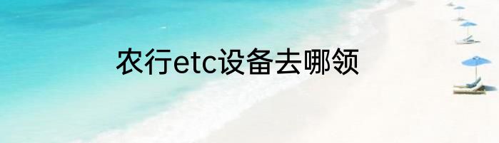 农行etc设备去哪领