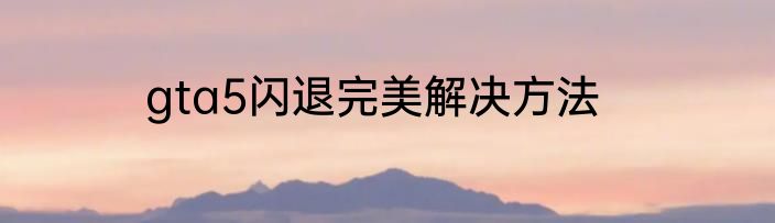 gta5闪退完美解决方法