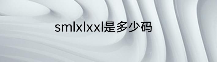 smlxlxxl是多少码
