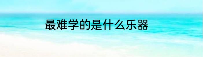 最难学的是什么乐器
