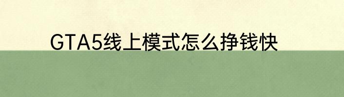 GTA5线上模式怎么挣钱快
