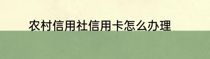 农村信用社信用卡怎么办理