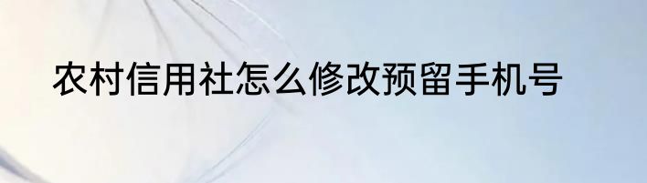 农村信用社怎么修改预留手机号