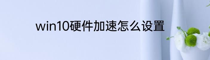 win10硬件加速怎么设置