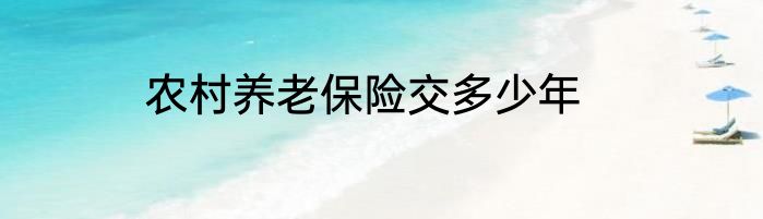 农村养老保险交多少年
