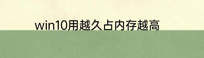 win10用越久占内存越高