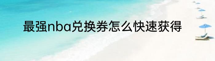 最强nba兑换券怎么快速获得