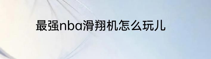 最强nba滑翔机怎么玩儿