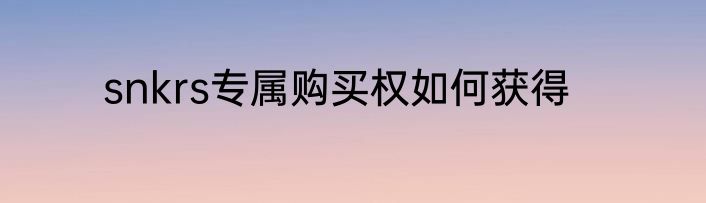 snkrs专属购买权如何获得