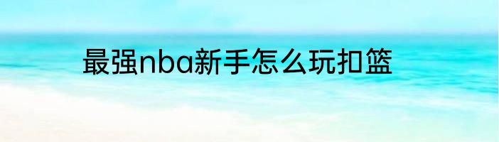 最强nba新手怎么玩扣篮