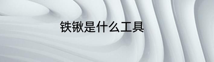 铁锹是什么工具