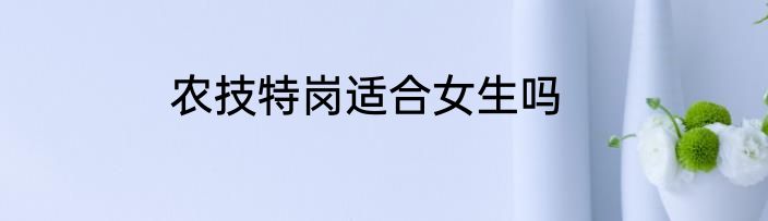 农技特岗适合女生吗