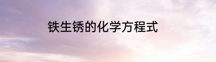 铁生锈的化学方程式