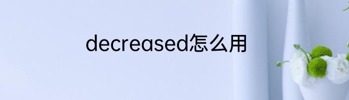 decreased怎么用