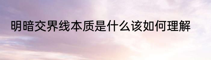明暗交界线本质是什么该如何理解