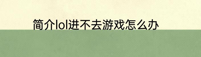 简介lol进不去游戏怎么办