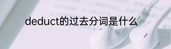 deduct的过去分词是什么