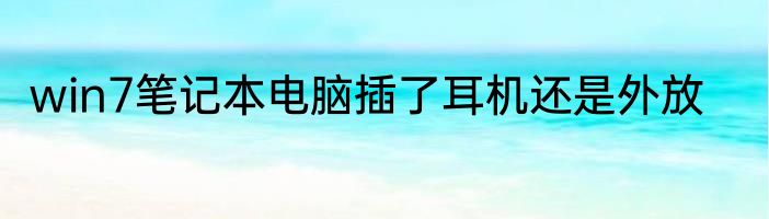 win7笔记本电脑插了耳机还是外放