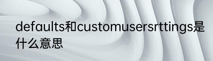 defaults和customusersrttings是什么意思