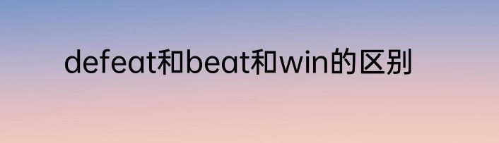 defeat和beat和win的区别