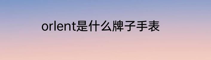 orlent是什么牌子手表