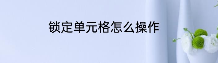 锁定单元格怎么操作