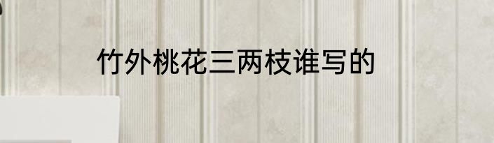 竹外桃花三两枝谁写的