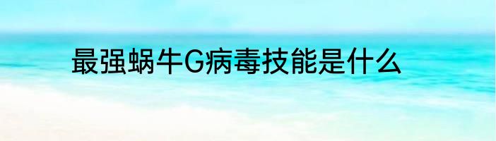 最强蜗牛G病毒技能是什么