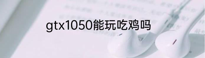 gtx1050能玩吃鸡吗