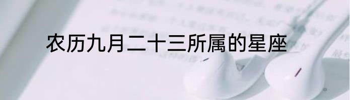 农历九月二十三所属的星座