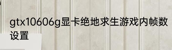 gtx10606g显卡绝地求生游戏内帧数设置