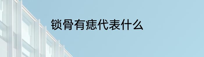 锁骨有痣代表什么