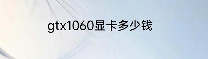gtx1060显卡多少钱
