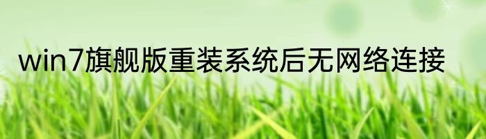 win7旗舰版重装系统后无网络连接