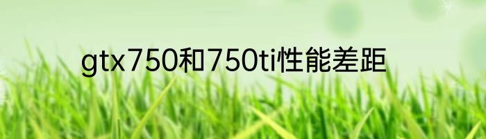 gtx750和750ti性能差距