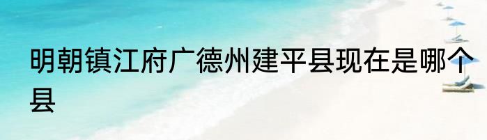 明朝镇江府广德州建平县现在是哪个县