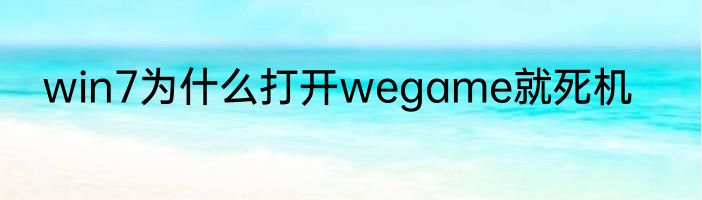 win7为什么打开wegame就死机
