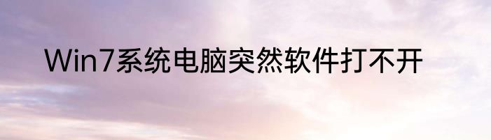 Win7系统电脑突然软件打不开