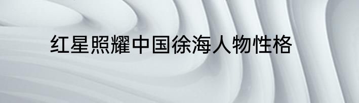 红星照耀中国徐海人物性格