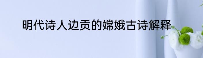 明代诗人边贡的嫦娥古诗解释