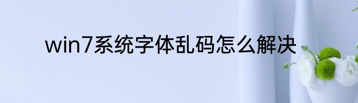 win7系统字体乱码怎么解决