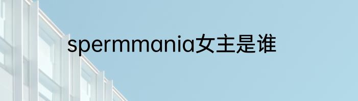 spermmania女主是谁