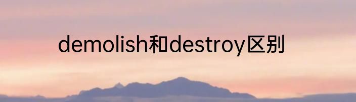 demolish和destroy区别