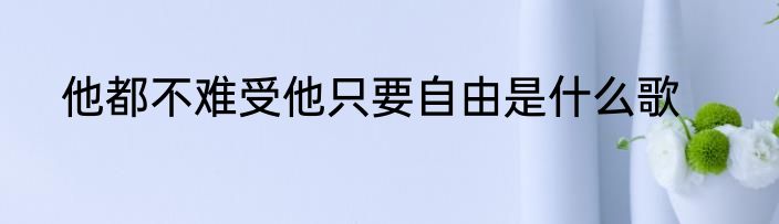 他都不难受他只要自由是什么歌