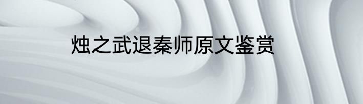 烛之武退秦师原文鉴赏